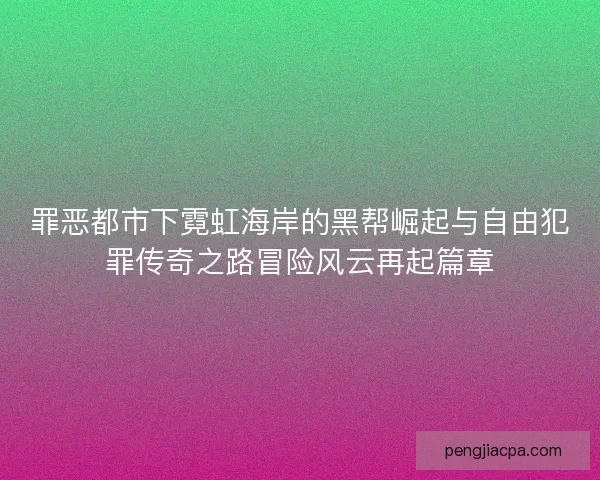 罪恶都市下霓虹海岸的黑帮崛起与自由犯罪传奇之路冒险风云再起篇章